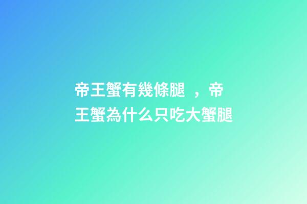 帝王蟹有幾條腿，帝王蟹為什么只吃大蟹腿